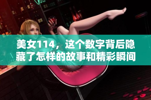美女114，这个数字背后隐藏了怎样的故事和精彩瞬间呢