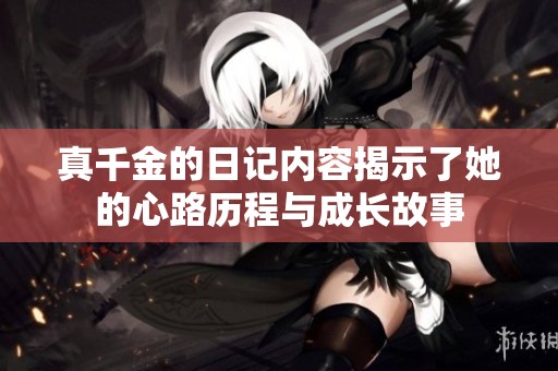 真千金的日记内容揭示了她的心路历程与成长故事