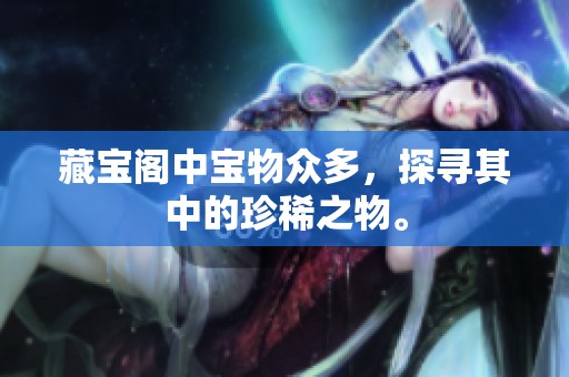 藏宝阁中宝物众多，探寻其中的珍稀之物。
