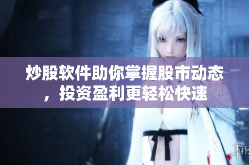 炒股软件助你掌握股市动态，投资盈利更轻松快速