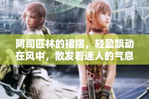阿司匹林的裙摆，轻盈飘动在风中，散发着迷人的气息