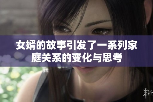 女婿的故事引发了一系列家庭关系的变化与思考