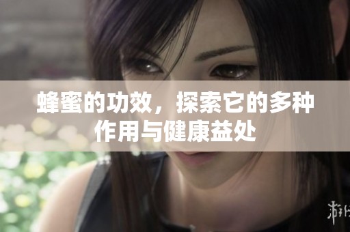蜂蜜的功效，探索它的多种作用与健康益处