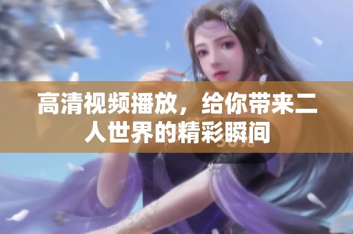 高清视频播放，给你带来二人世界的精彩瞬间