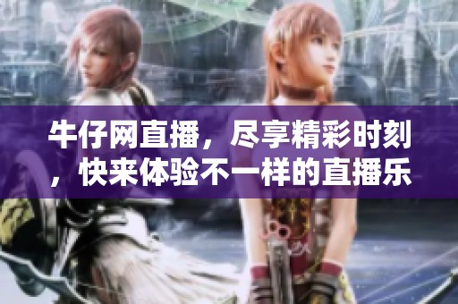 牛仔网直播，尽享精彩时刻，快来体验不一样的直播乐趣！