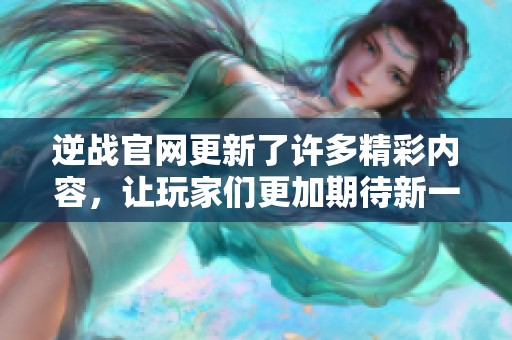 逆战官网更新了许多精彩内容，让玩家们更加期待新一轮的游戏体验
