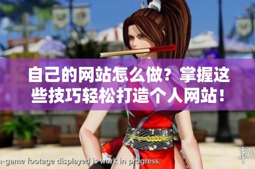 自己的网站怎么做？掌握这些技巧轻松打造个人网站！