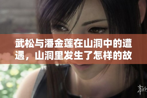 武松与潘金莲在山洞中的遭遇，山洞里发生了怎样的故事呢