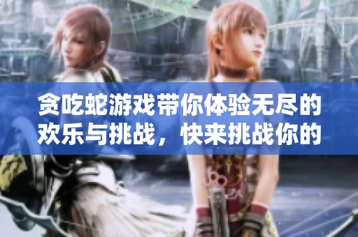 贪吃蛇游戏带你体验无尽的欢乐与挑战，快来挑战你的极限吧！