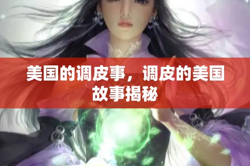 美国的调皮事，调皮的美国故事揭秘