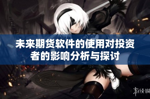 未来期货软件的使用对投资者的影响分析与探讨