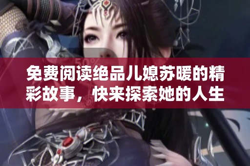 免费阅读绝品儿媳苏暖的精彩故事，快来探索她的人生与爱情之路！