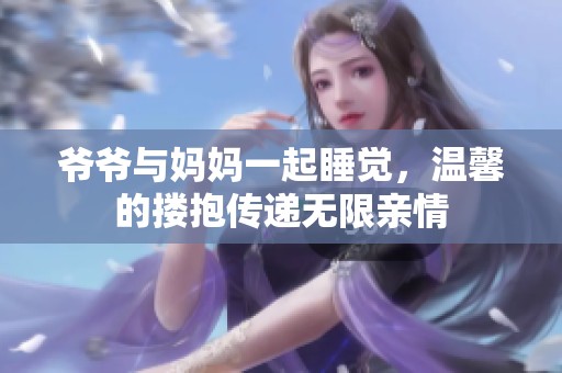 爷爷与妈妈一起睡觉，温馨的搂抱传递无限亲情