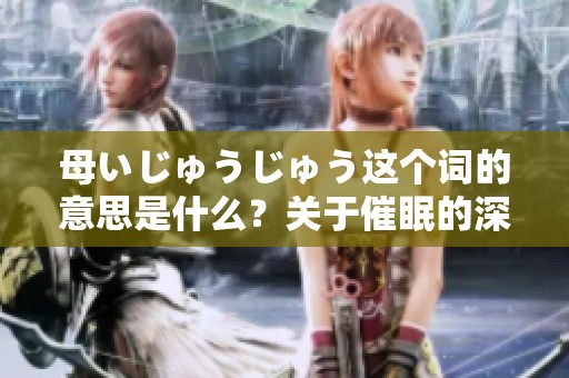 母いじゅうじゅう这个词的意思是什么？关于催眠的深层讨论带你了解。