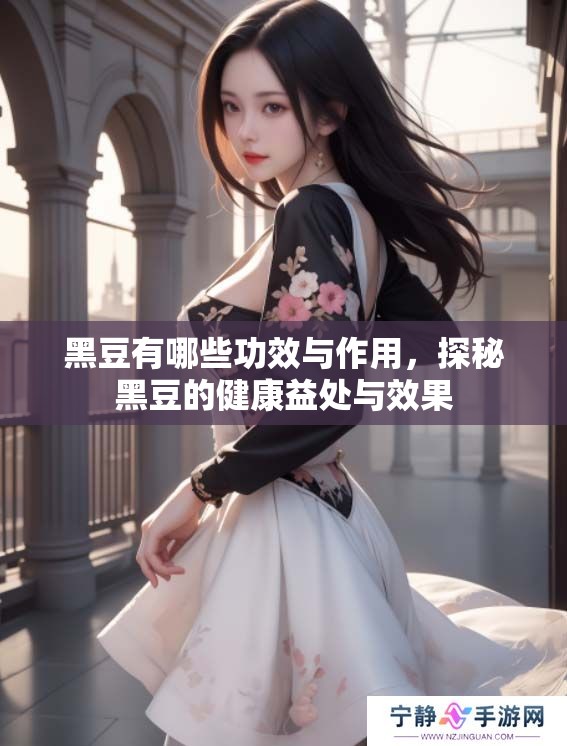 黑豆有哪些功效与作用，探秘黑豆的健康益处与效果