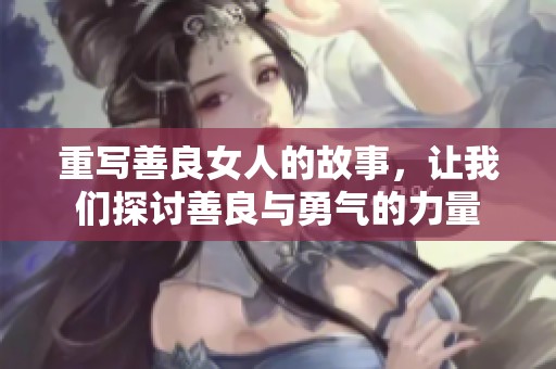 重写善良女人的故事，让我们探讨善良与勇气的力量