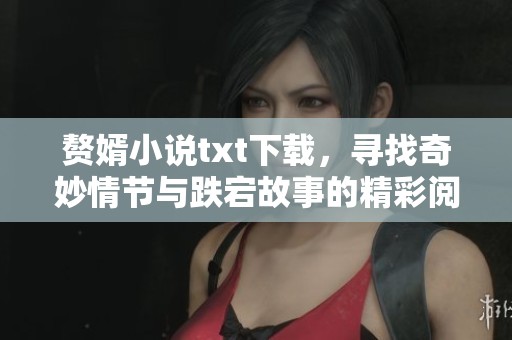 赘婿小说txt下载，寻找奇妙情节与跌宕故事的精彩阅读体验