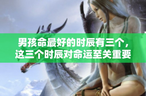 男孩命最好的时辰有三个，这三个时辰对命运至关重要