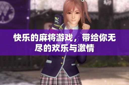 快乐的麻将游戏，带给你无尽的欢乐与激情