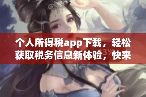 个人所得税app下载，轻松获取税务信息新体验，快来试试吧！