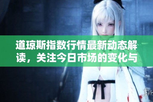 道琼斯指数行情最新动态解读，关注今日市场的变化与趋势分析