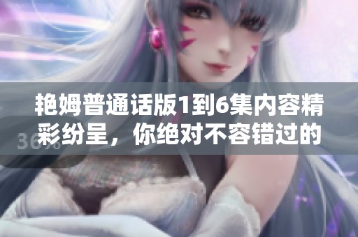 艳姆普通话版1到6集内容精彩纷呈，你绝对不容错过的观看体验