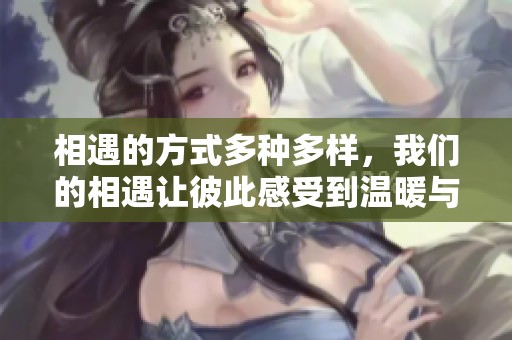 相遇的方式多种多样，我们的相遇让彼此感受到温暖与美好
