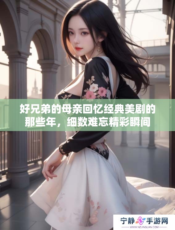 好兄弟的母亲回忆经典美剧的那些年，细数难忘精彩瞬间