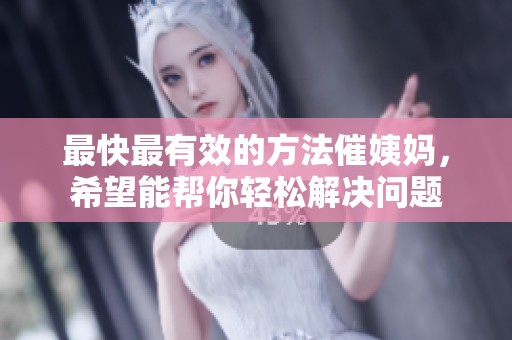 最快最有效的方法催姨妈，希望能帮你轻松解决问题