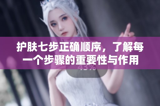 护肤七步正确顺序，了解每一个步骤的重要性与作用