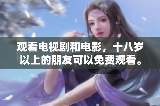 观看电视剧和电影，十八岁以上的朋友可以免费观看。