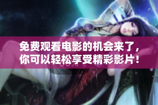 免费观看电影的机会来了，你可以轻松享受精彩影片！