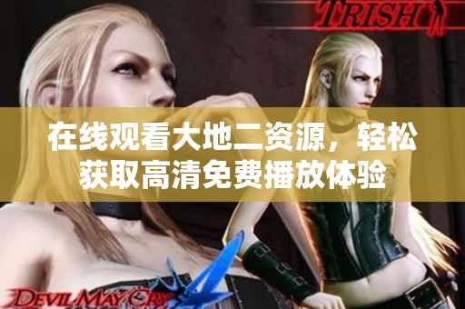 在线观看大地二资源，轻松获取高清免费播放体验