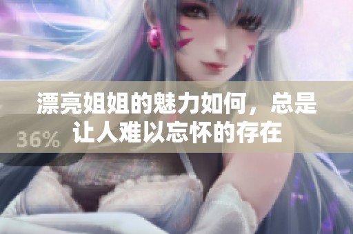 漂亮姐姐的魅力如何，总是让人难以忘怀的存在