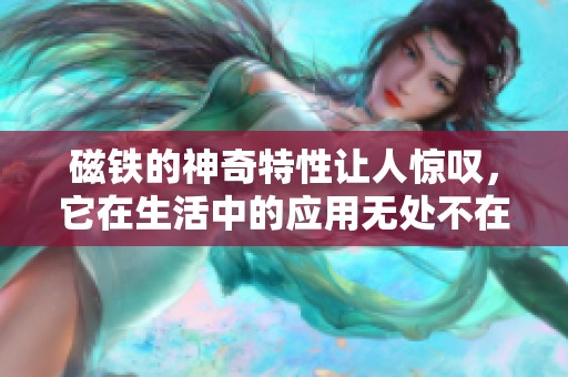 磁铁的神奇特性让人惊叹，它在生活中的应用无处不在
