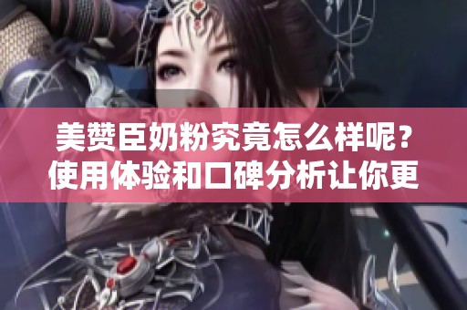美赞臣奶粉究竟怎么样呢？使用体验和口碑分析让你更了解它的真实情况。
