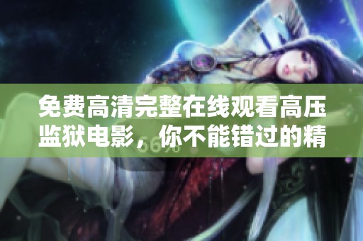 免费高清完整在线观看高压监狱电影，你不能错过的精彩影片！