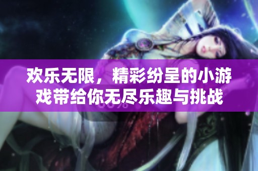 欢乐无限，精彩纷呈的小游戏带给你无尽乐趣与挑战