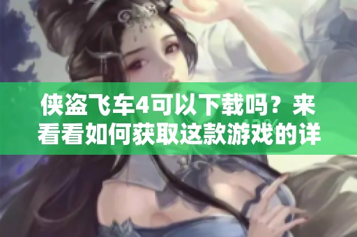 侠盗飞车4可以下载吗？来看看如何获取这款游戏的详细信息。
