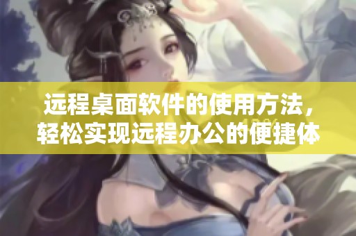 远程桌面软件的使用方法，轻松实现远程办公的便捷体验