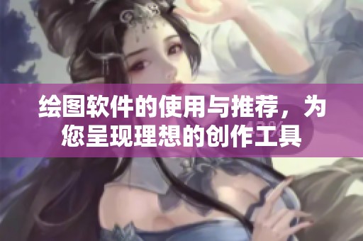 绘图软件的使用与推荐，为您呈现理想的创作工具