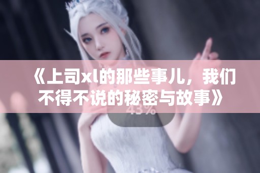 《上司xl的那些事儿，我们不得不说的秘密与故事》