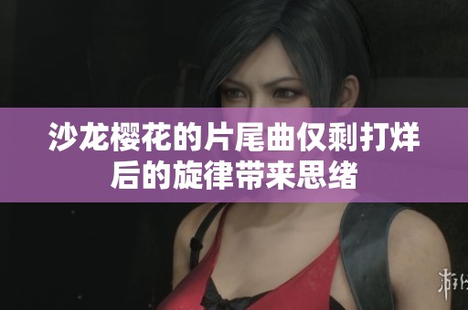 沙龙樱花的片尾曲仅剩打烊后的旋律带来思绪