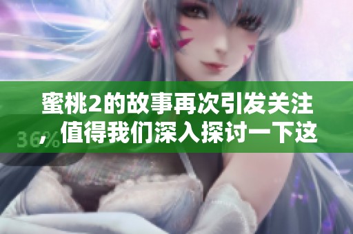 蜜桃2的故事再次引发关注，值得我们深入探讨一下这个话题