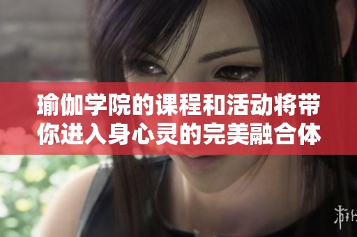 瑜伽学院的课程和活动将带你进入身心灵的完美融合体验