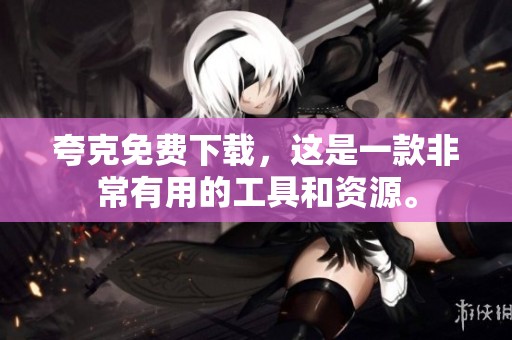 夸克免费下载，这是一款非常有用的工具和资源。