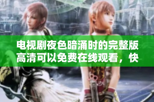 电视剧夜色暗涌时的完整版高清可以免费在线观看，快来欣赏精彩内容！