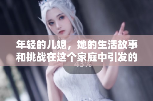 年轻的儿媳，她的生活故事和挑战在这个家庭中引发的思考。