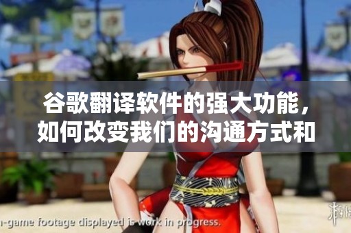 谷歌翻译软件的强大功能，如何改变我们的沟通方式和学习体验