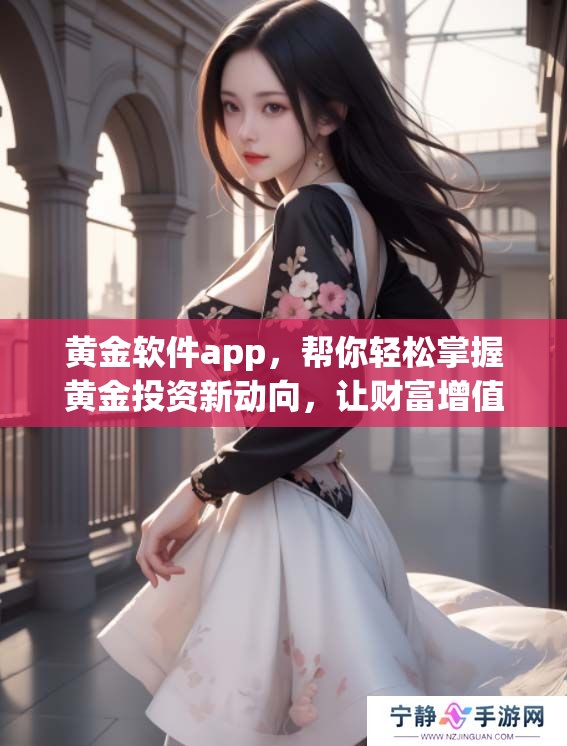 黄金软件app，帮你轻松掌握黄金投资新动向，让财富增值更有保障